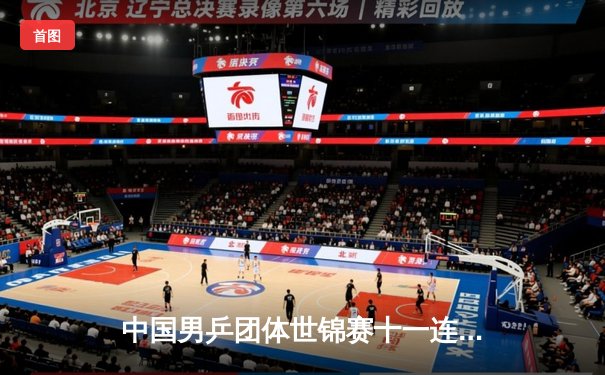 中国男乒团体世锦赛十一连冠！樊振东独得两分逆转德国强敌