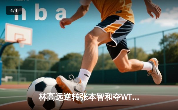 林高远逆转张本智和夺WTT冠军赛男单桂冠，国乒包揽四金完美收官 - 4