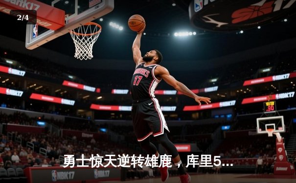 勇士惊天逆转雄鹿，库里50分创赛季新高 - 2