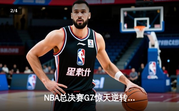 NBA总决赛G7惊天逆转：凯尔特人末节狂飙夺队史第18冠 - 2