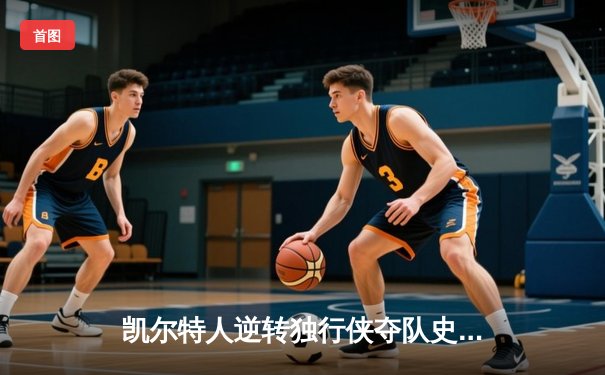 凯尔特人逆转独行侠夺队史第18冠 塔图姆31+11加冕总决赛MVP