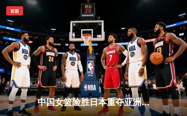 中国女篮险胜日本重夺亚洲杯冠军，韩旭独揽26分荣膺MVP