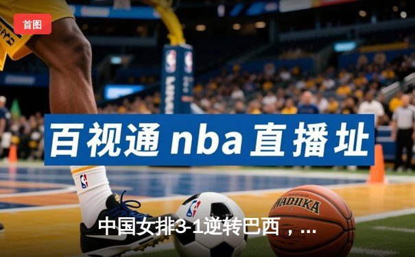 中国女排3-1逆转巴西，张常宁砍28分率队夺世联赛开门红