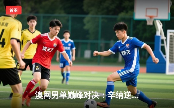 澳网男单巅峰对决：辛纳逆转梅德韦杰夫首夺大满贯，新生代正式接管网坛