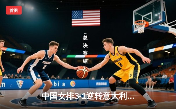 中国女排3-1逆转意大利，张常宁狂砍28分率队夺世界联赛分站赛冠军