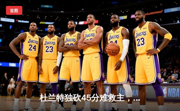 杜兰特独砍45分难救主，勇士加时险胜太阳延续连胜势头