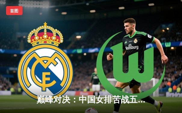 巅峰对决：中国女排苦战五局逆转巴西，勇夺世界联赛分站赛冠军