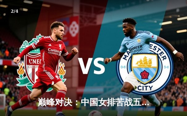 巅峰对决：中国女排苦战五局逆转巴西，勇夺世界联赛分站赛冠军 - 2