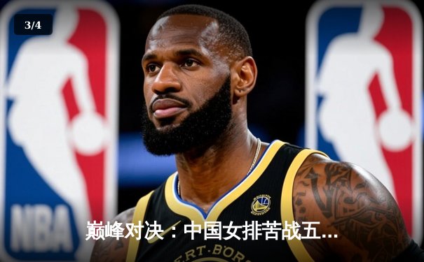 巅峰对决：中国女排苦战五局逆转巴西，勇夺世界联赛分站赛冠军 - 3