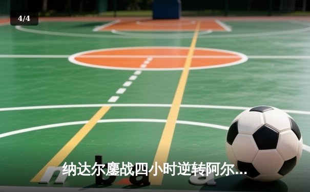 纳达尔鏖战四小时逆转阿尔卡拉斯 马德里公开赛上演史诗级对决 - 4