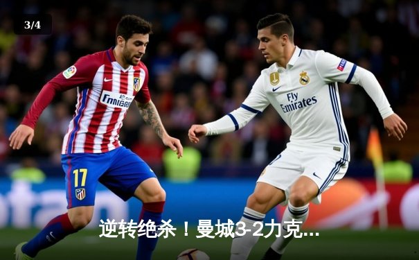 逆转绝杀！曼城3-2力克拜仁，哈兰德双响主导欧冠经典战役 - 3