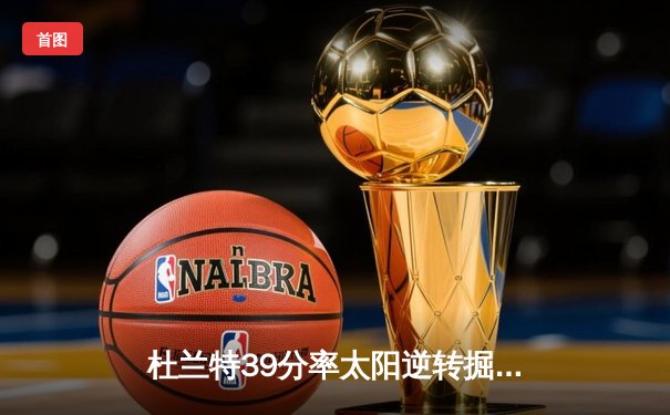 杜兰特39分率太阳逆转掘金 布克关键三分锁定胜局