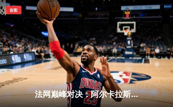 法网巅峰对决：阿尔卡拉斯鏖战五盘险胜兹维列夫，首度加冕罗兰·加洛斯