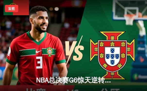 NBA总决赛G6惊天逆转：雄鹿6分险胜太阳，字母哥50分加冕FMVP