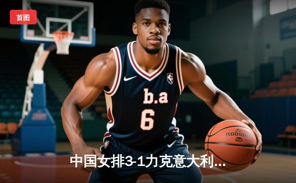 中国女排3-1力克意大利 世联赛香港站豪取三连胜