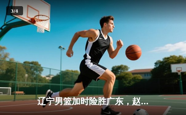 辽宁男篮加时险胜广东，赵继伟33分导演逆转好戏 - 3