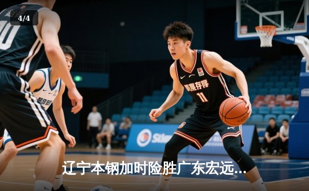 辽宁本钢加时险胜广东宏远 CBA半决赛上演史诗级对决 - 4