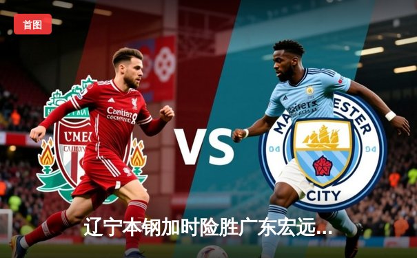 辽宁本钢加时险胜广东宏远 CBA半决赛上演史诗级对决