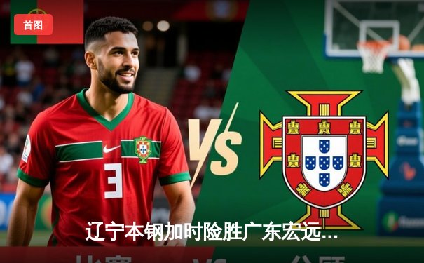 辽宁本钢加时险胜广东宏远 CBA半决赛上演史诗级对决