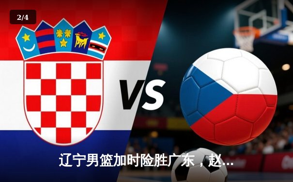 辽宁男篮加时险胜广东，赵继伟35分导演逆转好戏 - 2