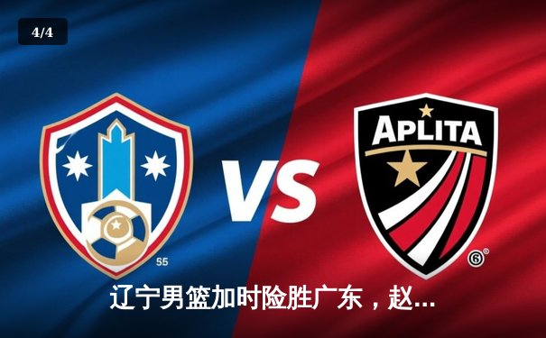 辽宁男篮加时险胜广东，赵继伟35分导演逆转好戏 - 4