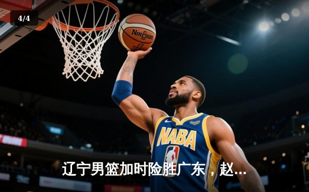 辽宁男篮加时险胜广东，赵继伟35分导演逆转好戏 - 4