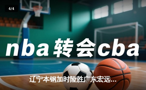 辽宁本钢加时险胜广东宏远 CBA半决赛上演史诗级对决 - 4