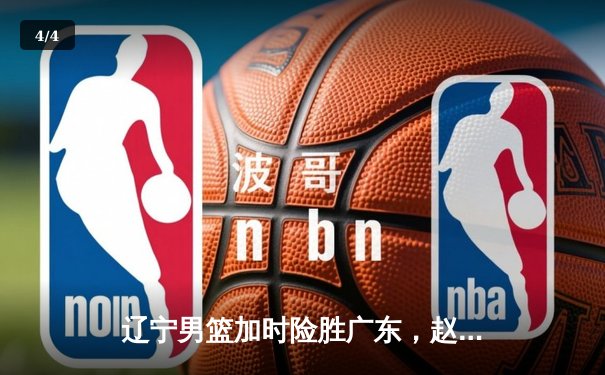 辽宁男篮加时险胜广东，赵继伟35分导演逆转好戏 - 4