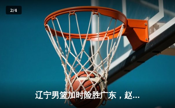 辽宁男篮加时险胜广东，赵继伟35分导演惊天逆转 - 2