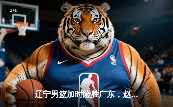 辽宁男篮加时险胜广东，赵继伟35分导演惊天逆转 - 3