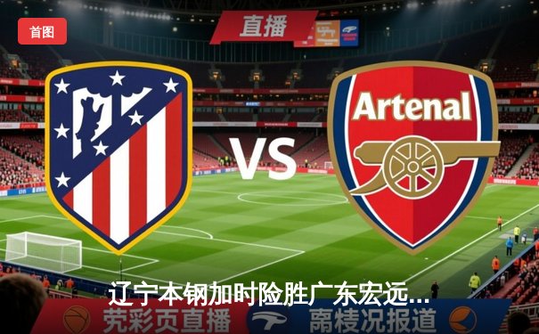 辽宁本钢加时险胜广东宏远 CBA半决赛上演史诗级对决