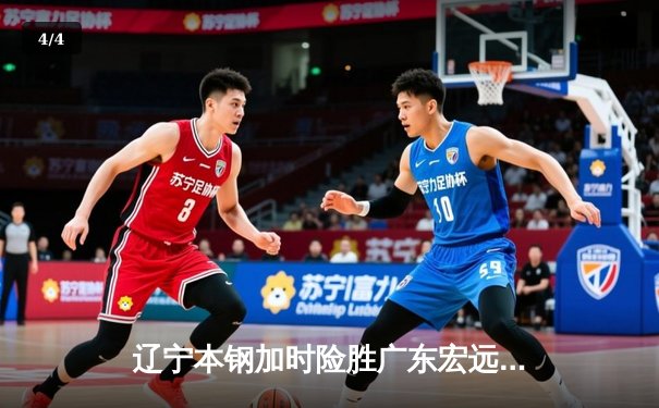 辽宁本钢加时险胜广东宏远 CBA半决赛上演史诗级对决 - 4