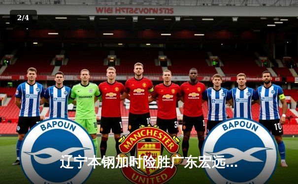 辽宁本钢加时险胜广东宏远 CBA半决赛上演史诗级对决 - 2